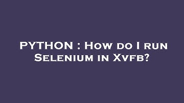 PYTHON : How do I run Selenium in Xvfb?