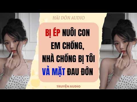 BỊ ÉP NUÔI CON EM CHỒNG, NHÀ CHỒNG BỊ TÔIVẢ MẶT ĐAU ĐỚN | HÀI DÓN AUDIO | TRUYỆN AUDIO