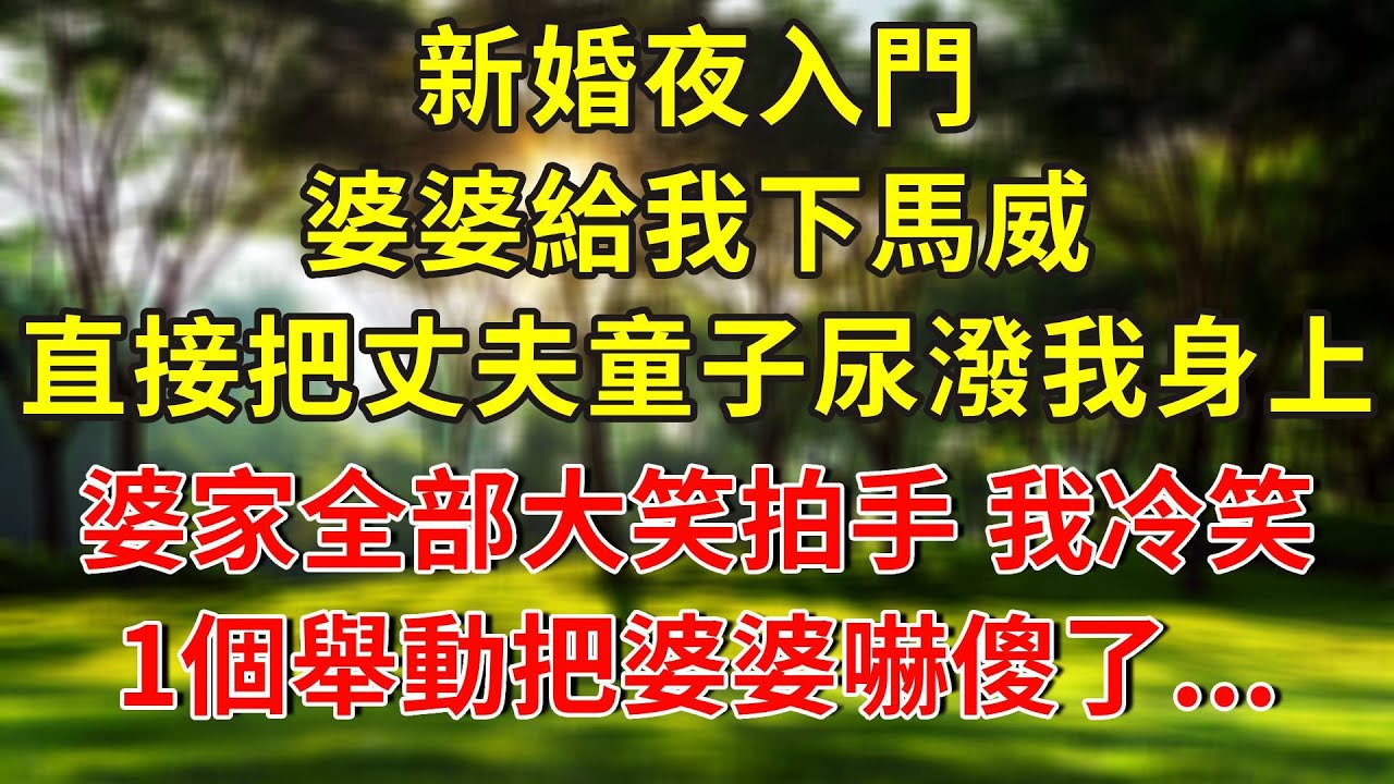 新婚夜入門，婆婆給我下馬威，直接把丈夫童子尿潑我身上，婆家全部大笑拍手，我冷笑，1個舉動把婆婆嚇傻了...