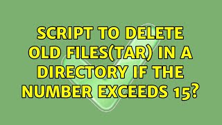Ubuntu: Script to delete old files(tar) in a directory if the number exceeds 15 (2 Solutions!!)