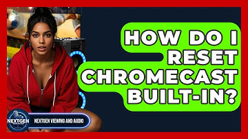 How Do I Reset Chromecast Built-in? - NextGen Viewing and Audio