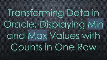 Transforming Data in Oracle: Displaying Min and Max Values with Counts in One Row