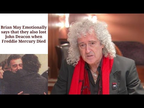 Brian May says that also lost John Deacon when Freddie Mercury Died