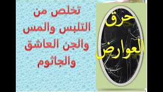 حرق العوارض وتخلص من التلبس والمس والجن العاشق والجاثوم