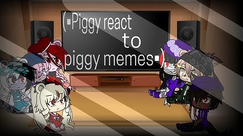 piggy react to piggy memes (part 1/??) (warning,cringe,lazy)