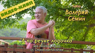Клип &quot;А ПО РЕЧКЕ ЛОДОЧКА&quot; ❤️ Поёт ВАЛЕРИЙ СЁМИН ❤️ Весело и задорно))) Качество 4К