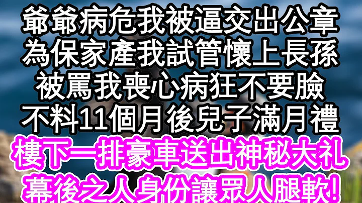 爺爺病危我被逼交出公章，為保住家產我試管懷上長孫，眾人罵我喪心病狂不要臉，不料11個月後兒子滿月禮，樓下一排豪車送出大禮，幕後之人身份讓眾人腿軟| #為人處世#生活經驗#情感故事#養老#退休 - 天天要聞