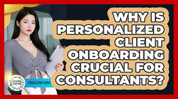 Why Is Personalized Client Onboarding Crucial For Consultants? - Consulting Career Hub