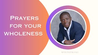 Prayers for Your Wholeness || Pastor Paul Mensah-Woode
