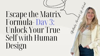 Escape the Matrix Formula- Day 3 Unlock Your True Self with Human Design