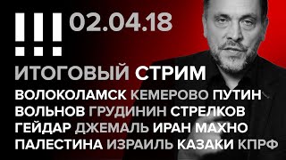 Итоговый стрим (02.04.2018): Волоколамск, Кемерово, Вольнов, Путин, Грудинин, Стрелков, Палестина