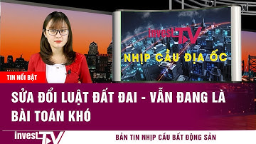 Bản tin Nhịp cầu Bất động sản | Sửa đổi Luật Đất đai - Vẫn đang là bài toán khó | INVEST TV