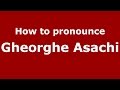 How to pronounce Gheorghe Asachi (Romanian/Romania)  - PronounceNames.com