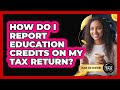How Do I Report Education Credits On My Tax Return?