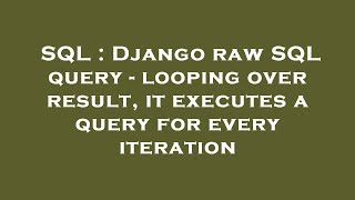 SQL : Django raw SQL query - looping over result, it executes a query for every iteration
