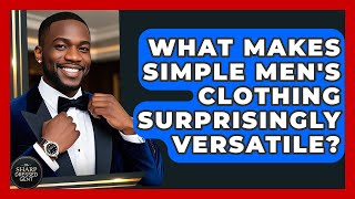 What Makes Simple Men's Clothing Surprisingly Versatile? - The Sharp Dressed Gent