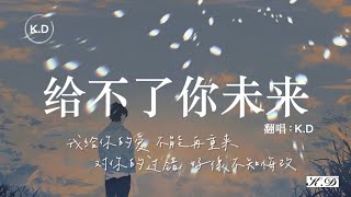 K.D 翻唱《給不了你未來》【我給你的愛，不能再重來...】♫