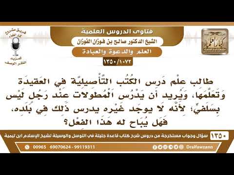 [1072 /1350] طالب علم درس الكتب التأصيلية في العقيدة، ويريد أن يدرس المطولات عند رجل ليس بسلفي..