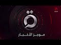 موجز أخبار التاسعة صباحا من القاهرة الإخبارية
