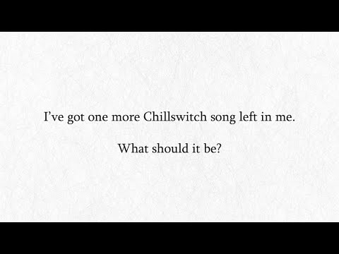 My Final Chillswitch Song - What Should It Be?
