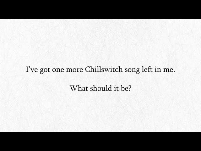 My Final Chillswitch Song - What Should It Be?