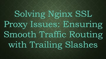 Solving Nginx SSL Proxy Issues: Ensuring Smooth Traffic Routing with Trailing Slashes