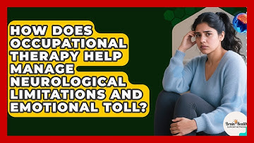 How Does Occupational Therapy Help Manage Neurological Limitations And Emotional Toll?