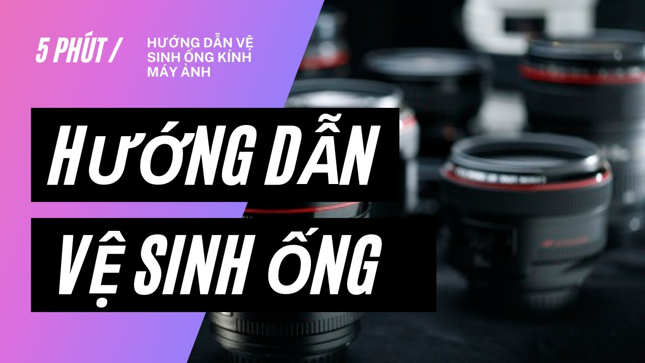 Hướng Dẫn Vệ Sinh Ống Kính Máy Ảnh ✓ Máy Ảnh Cũ Hà Nội - Youtube