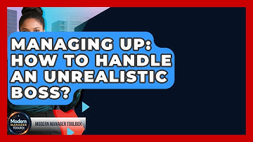 Managing Up: How To Handle An Unrealistic Boss? - Modern Manager Toolbox