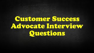 Customer Success Advocate Interview Questions