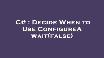 C# : Decide When to Use ConfigureAwait(false)