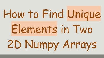 How to Find Unique Elements in Two 2D Numpy Arrays