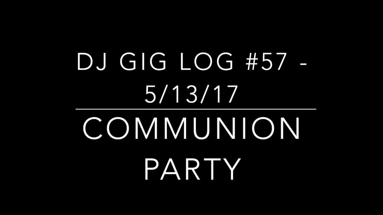 DJ Gig Log #57 - 5/13/17 - Communion Party