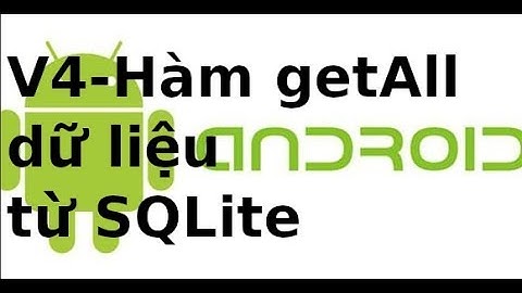 Lập trình Android - Video 5 - Hàm getAll đọc tất cả dữ liệu trong bảng dữ liệu SQLite