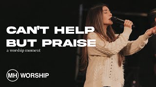 Can't Help But Praise (Live) - MH Worship, Alejandra Garcia