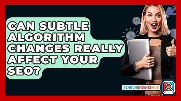 Can Subtle Algorithm Changes Really Affect Your SEO? - SearchEnginesHub.com