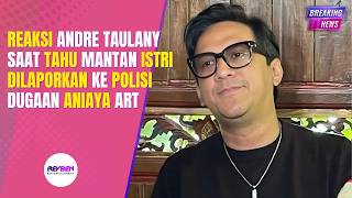 REAKSI ANDRE TAULANY SAAT TAHU MANTAN ISTRI DILAPORKAN KE POLISI DUGAAN ANIAYA ART