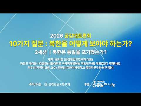 [2026 공감대토론회] 북한을 어떻게 보아야 하는가? : 10가지 질문 ㅣ 2세션 : 북한은 통일을 포기했는가?