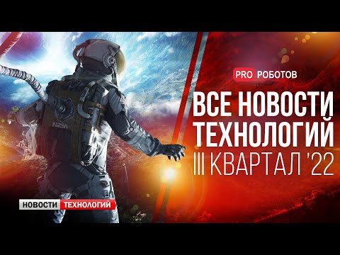 Новейшие роботы и технологии будущего: все новости технологий за 3 квартал 2022 в одном выпуске!