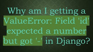 Why am I getting a ValueError: Field 'id' expected a number but got '-' in Django?