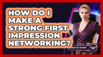 How Do I Make a Strong First Impression Networking?