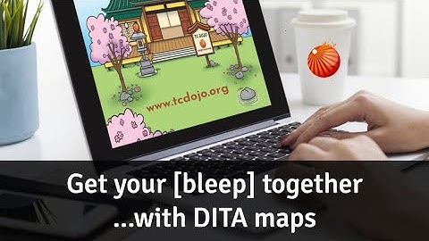 Get your [bleep] together…with DITA maps [TC Dojo Open Session]