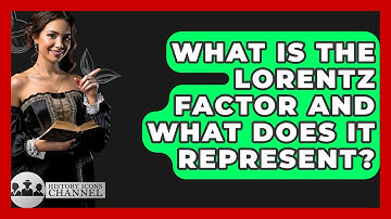 What Is The Lorentz Factor And What Does It Represent? - History Icons Channel