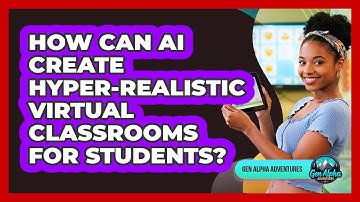 How Can AI Create Hyper-realistic Virtual Classrooms For Students? - Gen Alpha Adventures