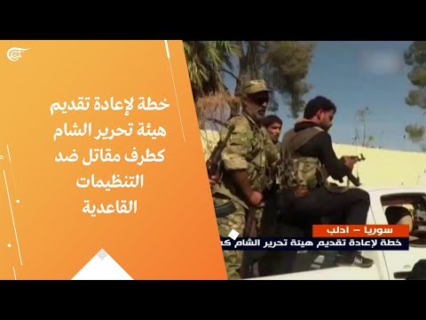 خطة لإعادة تقديم هيئة تحرير الشام كطرف مقاتل ضد التنظيمات القاعدية