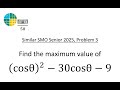 Similar SMO Senior 2025, Problem 3 Find the maximum value of (cosθ)^2 - 30cosθ - 9