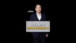 广州未来20年买哪里，才最能保值升值？ #广州房产 #房产 #房产知识 #房产干货