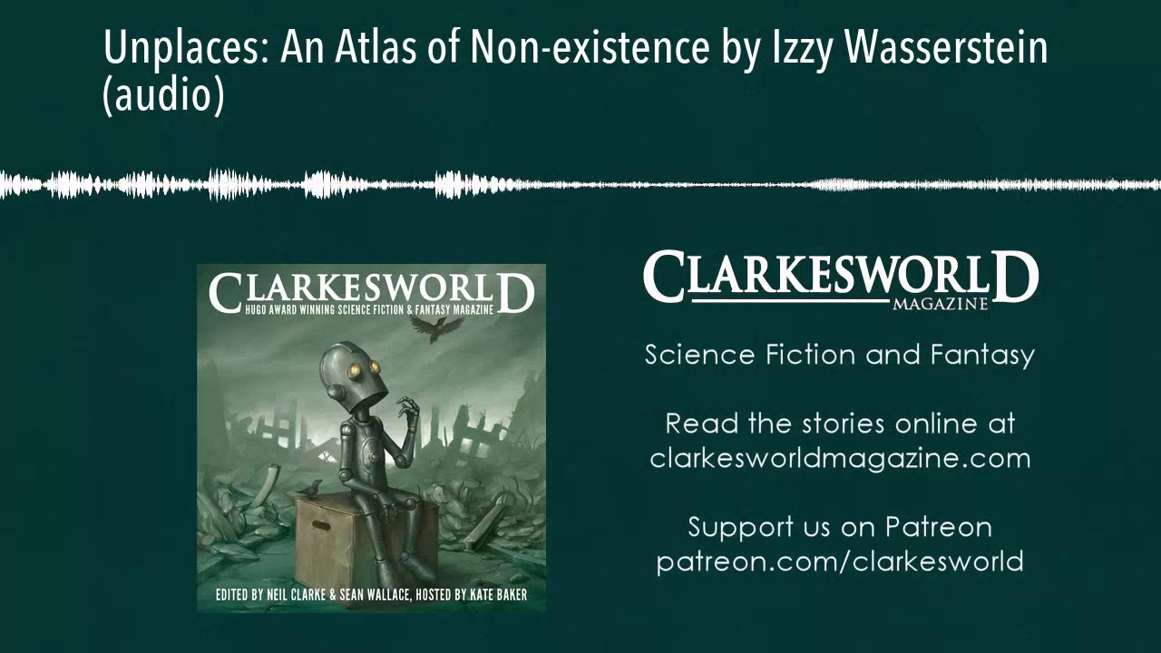 Clarkesworld Magazine Podcast: Unplaces: An Atlas of Non-existence by Izzy Wasserstein