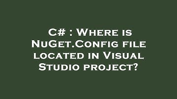 C# : Where is NuGet.Config file located in Visual Studio project?