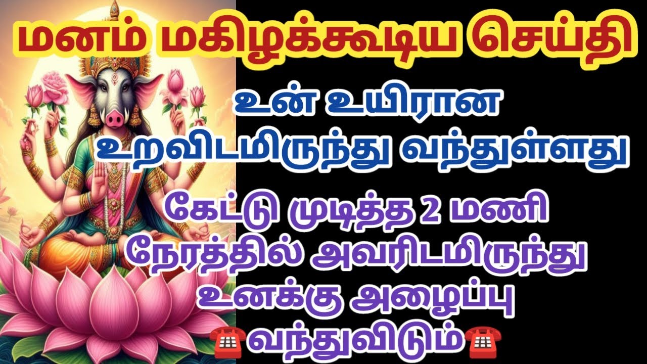 மனம் மகிழ்க்கூடிய செய்தி உன் உயிரான உறவிடமிருந்து வந்துள்ளது கேட்டு முடித்த 2 மணி நேரத்தில்